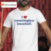 I Love Meaningless Baseball T Shirt