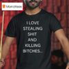 I Love Stealing Sht And Killing Btches T Shirt