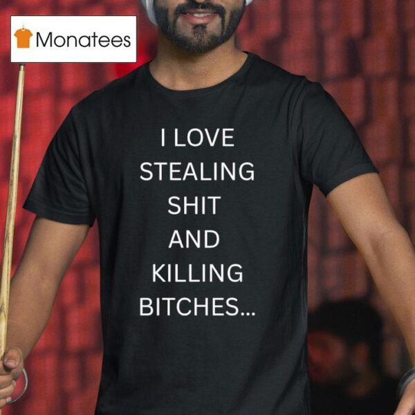 I Love Stealing Sht And Killing Btches T Shirt