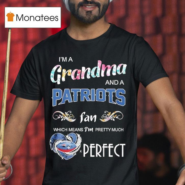 I M A Grandma And A New England Patriots Fan Which Means I M Pretty Much Perfec T Shirt I M A Grandma And A New England Patriots Fan Which Means I M Pretty Much Perfec T Shirt