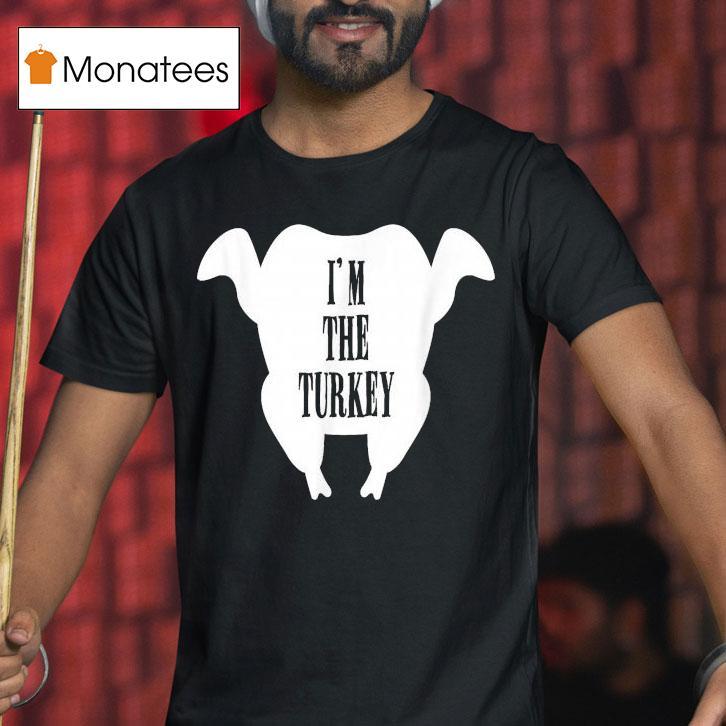 I M The Turkey Thanksgiving T Shirt I M The Turkey Thanksgiving T Shirt