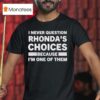 I Never Question Rhonda S Choices Because I M One Of Them T Shirt