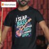 I Slap Bass Because Slapping People Is Frowned Upon T Shirt