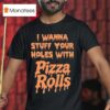 I Wanna Stuff Your Holes With Pizza Rolls T Shirt