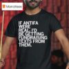 If Antifa Were Real I D Be Getting Fundraising Texts From Them T Shirt