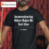 Inconveniencing Others Makes Me Feel Alive The Onion T Shirt