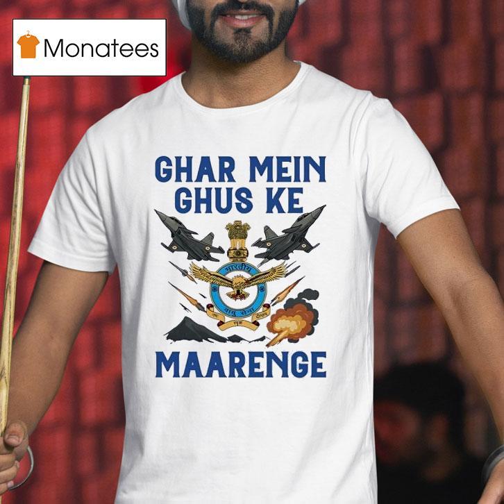Indian Airforce Ghar Mei Ghus Ke Maarenge T Shirt Indian Airforce Ghar Mei Ghus Ke Maarenge T Shirt