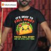 It S Okay To Fall Apart Tacos Fall Apart And We Still Love Them T Shirt
