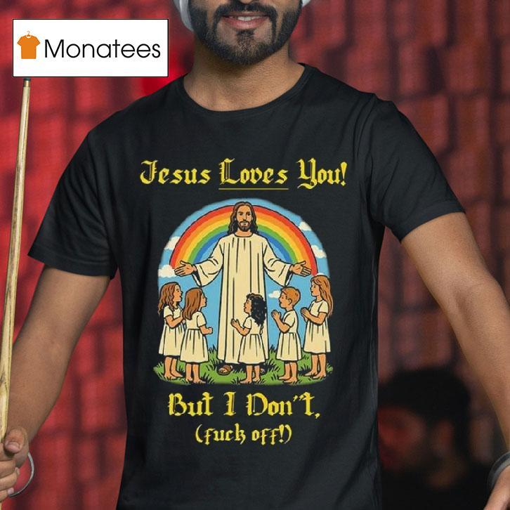 Jesus Loves You But I Don T Fuck Off T Shirt Jesus Loves You But I Don T Fuck Off T Shirt