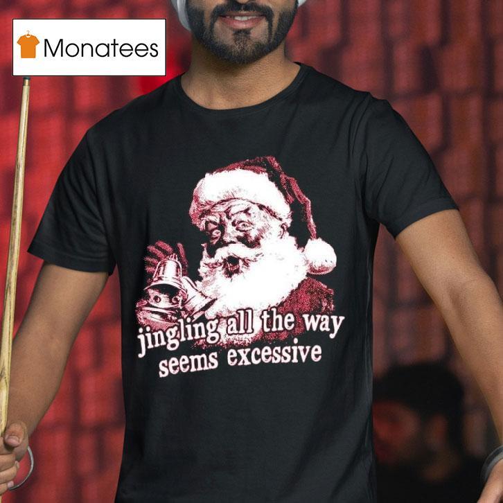 Jingling All The Way Seems Excessive Christmas T Shirt Jingling All The Way Seems Excessive Christmas T Shirt