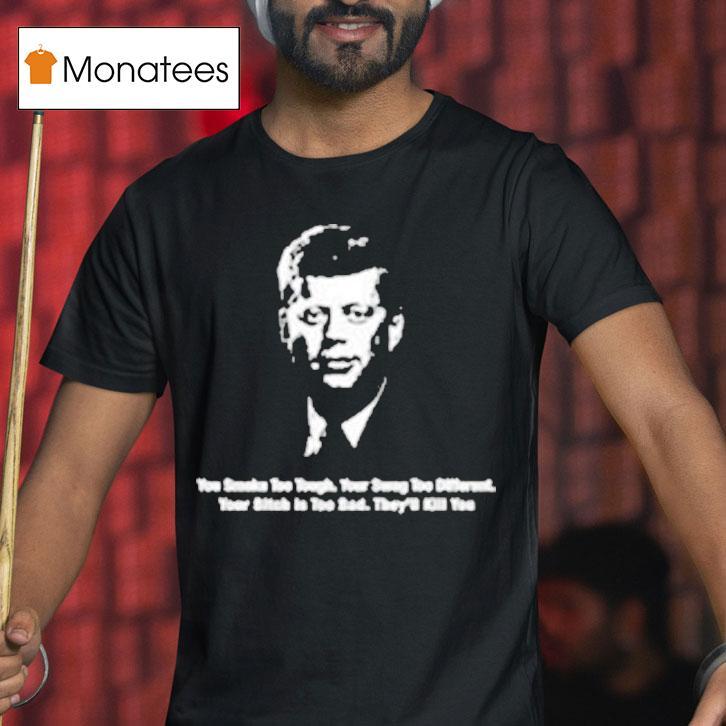 John F Kennedy You Smoke Too Tough Your Swag Too Differen T Shirt John F Kennedy You Smoke Too Tough Your Swag Too Differen T Shirt