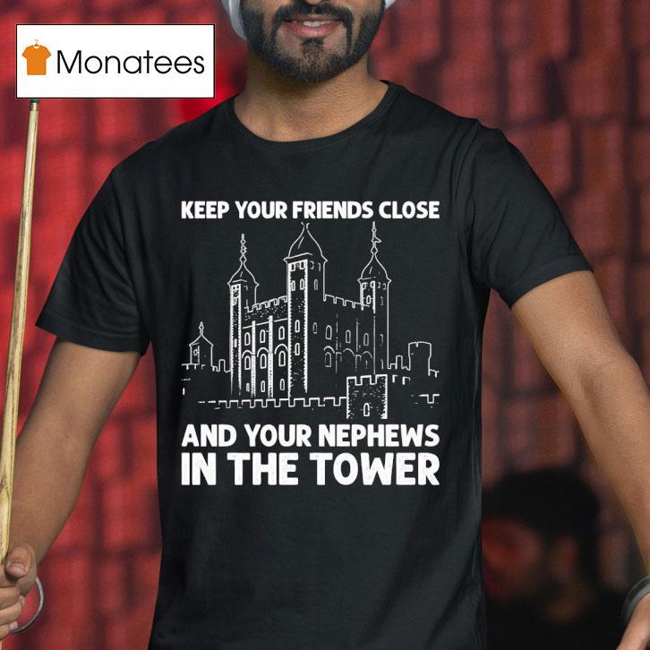 Keep Your Friends Close And Your Nephews In The Tower T Shirt Keep Your Friends Close And Your Nephews In The Tower T Shirt