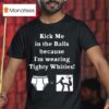 Kick Me In The Balls Because I M Wearing Tighty Whities T Shirt