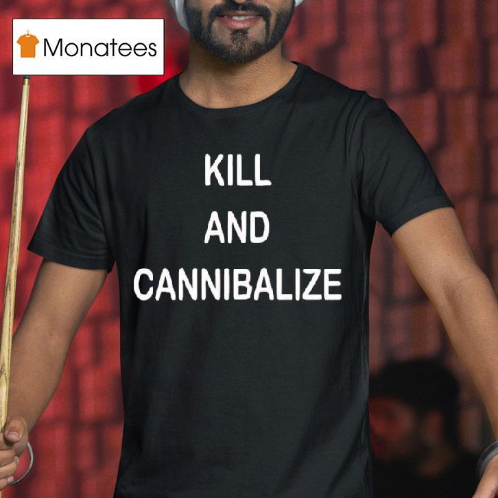 Kill And Cannibalize T Shirt Kill And Cannibalize T Shirt
