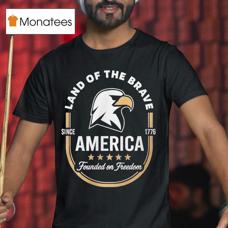 Land Of The Brave America Founded On Freedom Since T Shirt Land Of The Brave America Founded On Freedom Since T Shirt