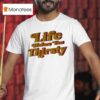 Life Makes You Thirsty T Shirt