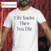 Life Sucks Then You Die T Shirt