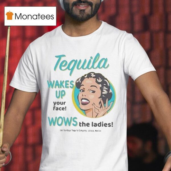 Los Sundays Tequila Wakes Up Your Face Wows The Ladies Jalisco Mexico T Shirt