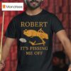 Marcus The Worm Robert It S Pissing Me Off T Shirt