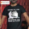 Maybe Ai Can Generate You Some Bitches T Shirt