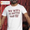 My Wife Is Hotter Than You T Shirt