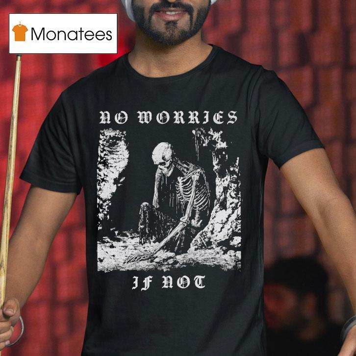 No Worries If Not Death Metal Skeleton T Shirt No Worries If Not Death Metal Skeleton T Shirt