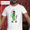 Pickle Dill With I T Shirt