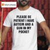 Please Be Patient I Have Autism And A Gun In My Pocke T Shirt