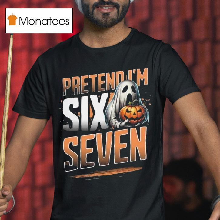 Pretend I M A Six Seven Ghost Halloween T Shirt Pretend I M A Six Seven Ghost Halloween T Shirt