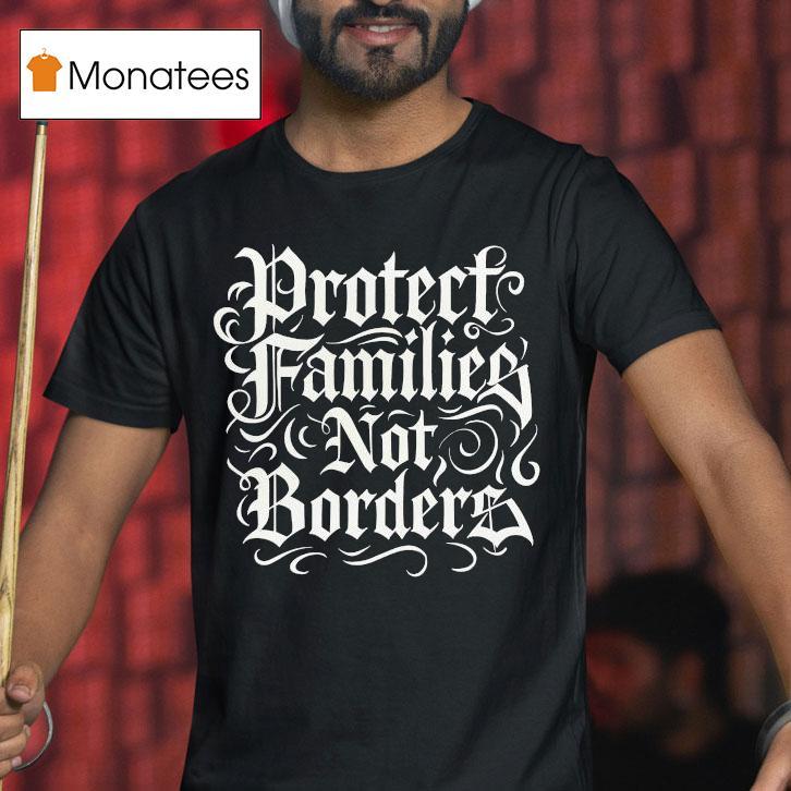 Protect Families Not Borders T Shirt Protect Families Not Borders T Shirt