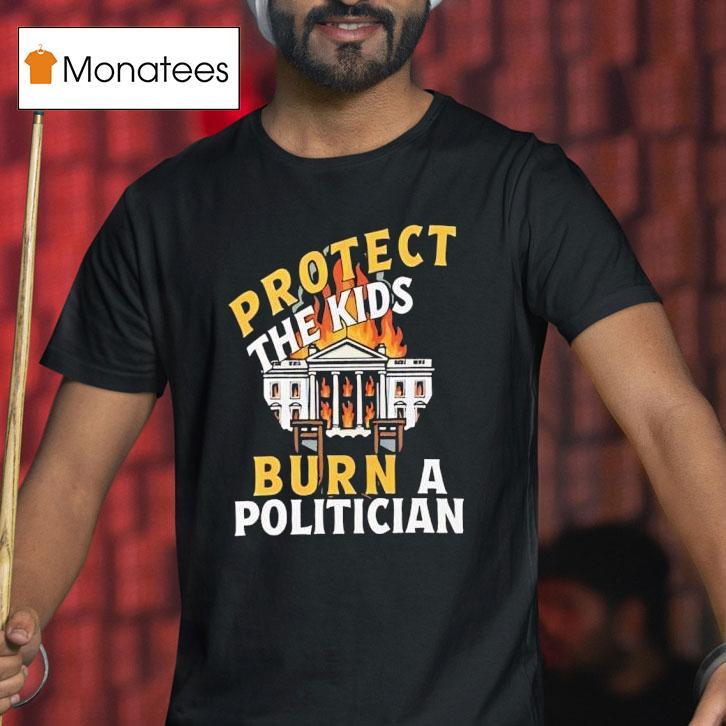 Protect The Kids Burn A Politician T Shirt Protect The Kids Burn A Politician T Shirt