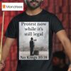 Protest Now While It S Still Legal No Kings T Shirt