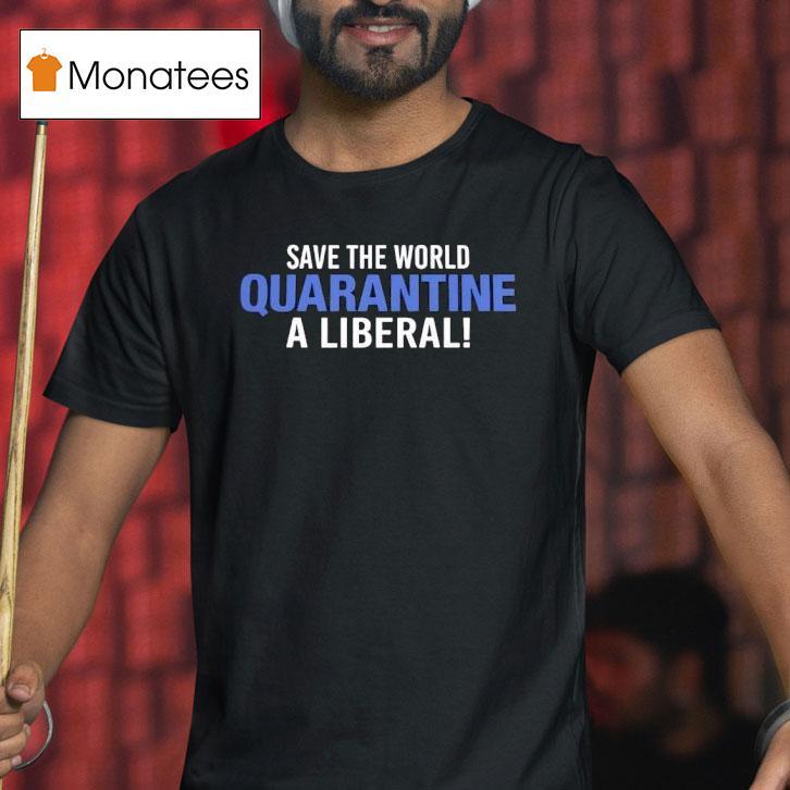 Save The World Quarantine A Liberal T Shirt Save The World Quarantine A Liberal T Shirt