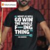 Seattle Mariners Might As Well Go Win The Whole F Ing Thing Big Dumper T Shirt