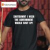 Shutdown I Wish The Government Would Shut Up T Shirt