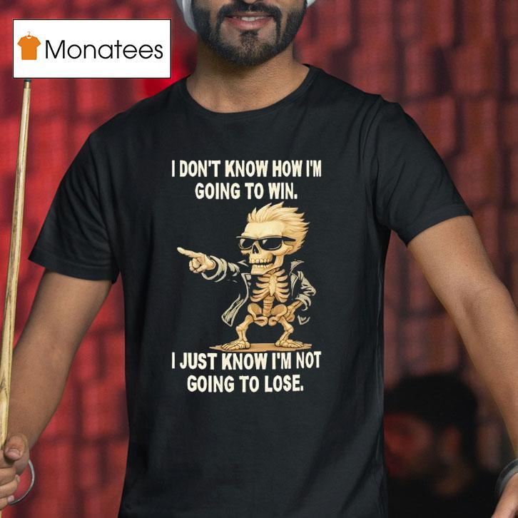 Skull I Don T Know How I M Going To Win I Just Know I M Not Going To Lose T Shirt Skull I Don T Know How I M Going To Win I Just Know I M Not Going To Lose T Shirt