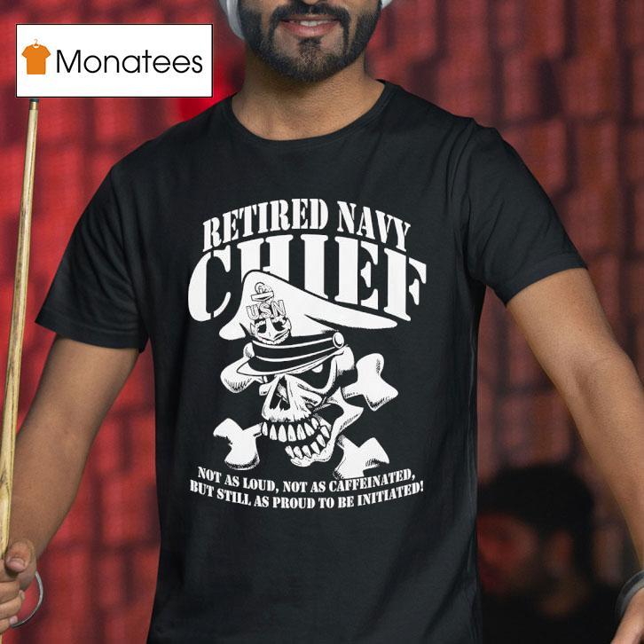 Skull Retired Navy Chiefs Not As Loud Not As Caffeinated But Still As Proud To Be Initiated T Shirt Skull Retired Navy Chiefs Not As Loud Not As Caffeinated But Still As Proud To Be Initiated T Shirt