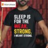 Sleep Is For The Strong I Meant Strong T Shirt