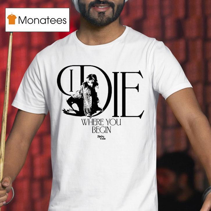 Stela Cole I Die Where You Begin T Shirt Stela Cole I Die Where You Begin T Shirt