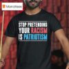 Stop Pretending Your Racism Is Patriotism T Shirt