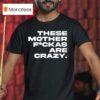 These Mother Fuckas Are Crazy T Shirt