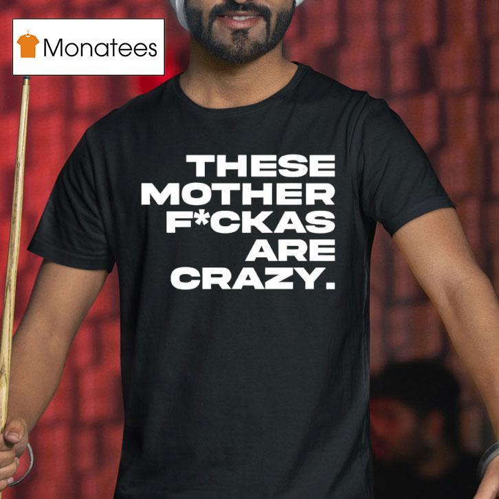 These Mother Fuckas Are Crazy T Shirt These Mother Fuckas Are Crazy T Shirt