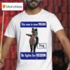 This Man Is Your Friend He Fights For Freedom Portland Frog T Shirt