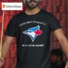 Toronto Blue Jays I Sold My Arms And Legs For Jays Tix But All I Got Was This Shir T Shirt