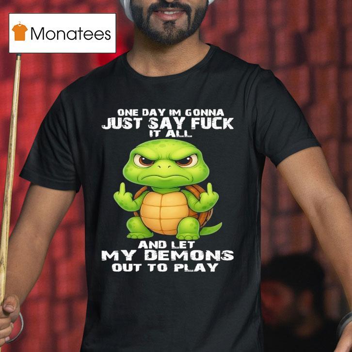 Turtle One Day Im Gonna Just Say Fuck It All And Let My Demons Out To Play T Shirt Turtle One Day Im Gonna Just Say Fuck It All And Let My Demons Out To Play T Shirt