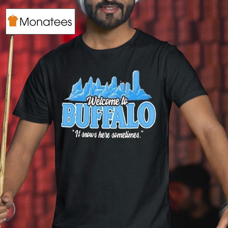 Welcome To Buffalo It Snows Here Sometimes Buffalo Bills T Shirt Welcome To Buffalo It Snows Here Sometimes Buffalo Bills T Shirt