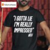 Whistlindiesel I Gotta Lie I M Really Impressed T Shirt