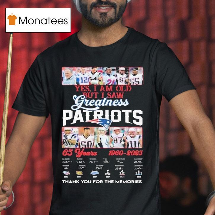Yes I Am Old But I Saw Greatness Patriots Years Thank You For The Memories Signatures T Shirt Yes I Am Old But I Saw Greatness Patriots Years Thank You For The Memories Signatures T Shirt