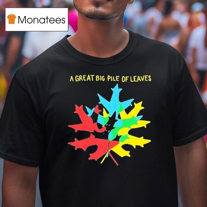 A Great Big Pile Of Leaves Leaf T Shirt A Great Big Pile Of Leaves Leaf T Shirt