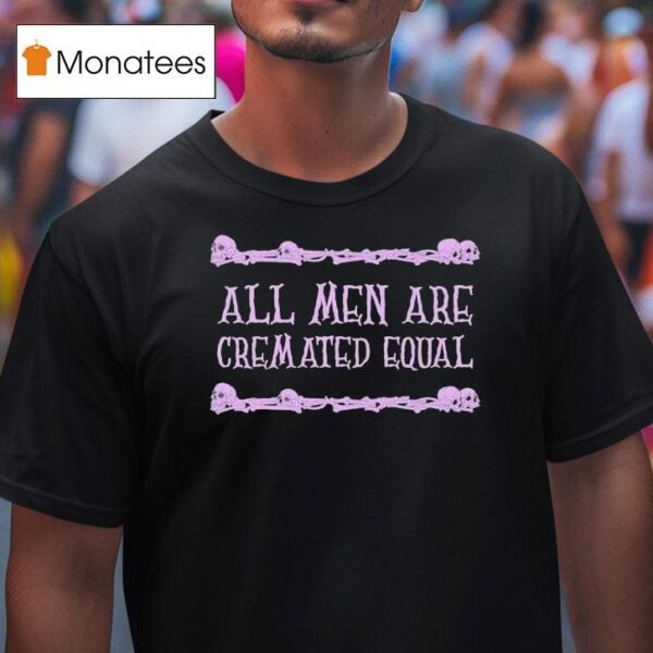All Men Are Cremated Equal Skulls T Shirt